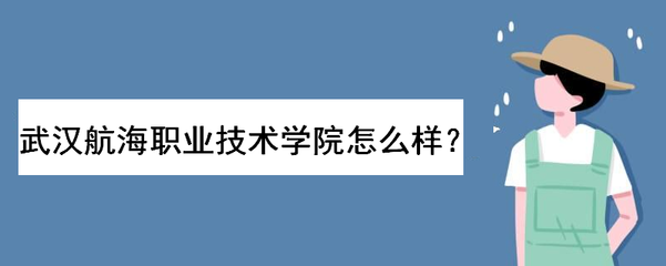 武汉航海职业技术学院怎么样好不好?学费多少钱?热门专业有哪些